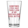 Sometimes I Feel Ugly. Then I Look At My Brother Pint Glass For Discount