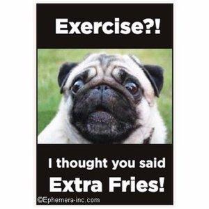 Exercise?! I thought you said extra fries magnet Cheap