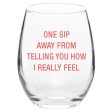 One Sip Away from Telling You How I Really Feel. Wine Glass Online Sale